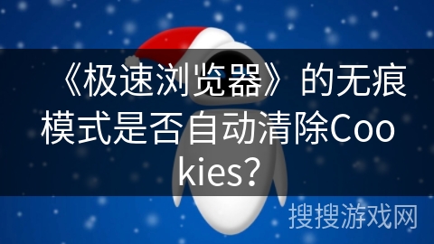 《极速浏览器》的无痕模式是否自动清除Cookies？