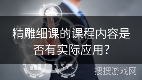 精雕细课的课程内容是否有实际应用？