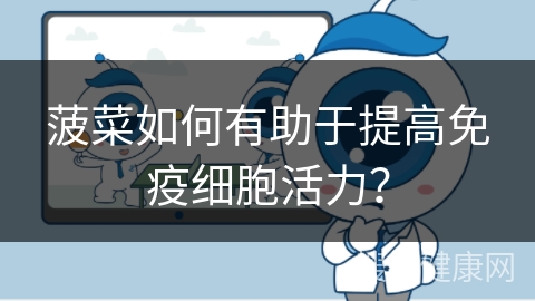 菠菜如何有助于提高免疫细胞活力？