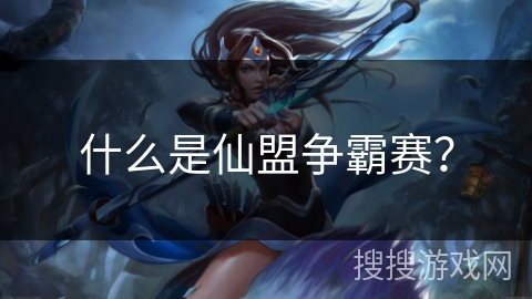 什么是仙盟争霸赛？