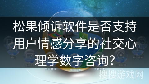 松果倾诉软件是否支持用户情感分享的社交心理学数字咨询？