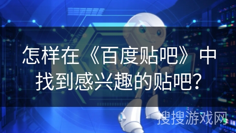 怎样在《百度贴吧》中找到感兴趣的贴吧？