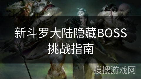 新斗罗大陆隐藏BOSS挑战指南