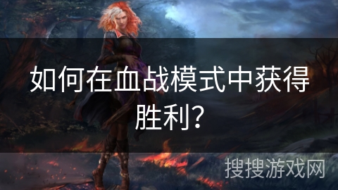 如何在血战模式中获得胜利？