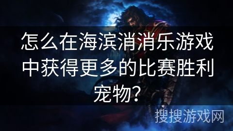怎么在海滨消消乐游戏中获得更多的比赛胜利宠物？