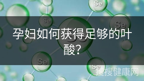 孕妇如何获得足够的叶酸？