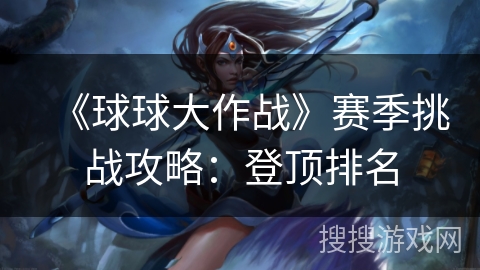 《球球大作战》赛季挑战攻略：登顶排名