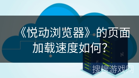 《悦动浏览器》的页面加载速度如何？