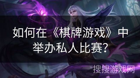 如何在《棋牌游戏》中举办私人比赛？