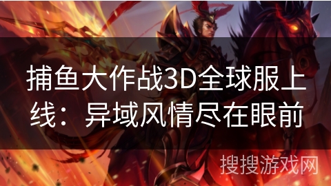 捕鱼大作战3D全球服上线：异域风情尽在眼前