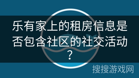 乐有家上的租房信息是否包含社区的社交活动？