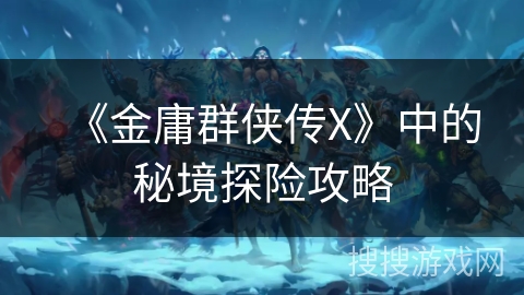 《金庸群侠传X》中的秘境探险攻略