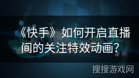 《快手》如何开启直播间的关注特效动画？