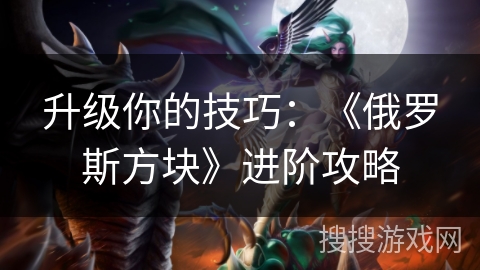 升级你的技巧：《俄罗斯方块》进阶攻略