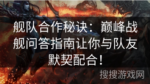 舰队合作秘诀：巅峰战舰问答指南让你与队友默契配合！