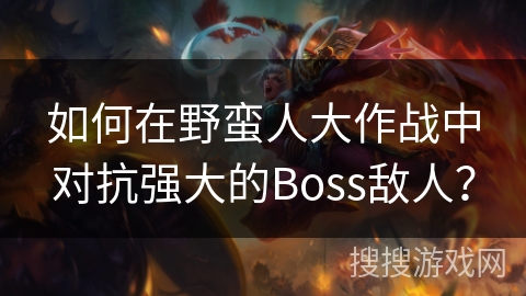 如何在野蛮人大作战中对抗强大的Boss敌人？
