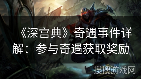 《深宫典》奇遇事件详解：参与奇遇获取奖励
