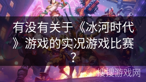 有没有关于《冰河时代》游戏的实况游戏比赛？