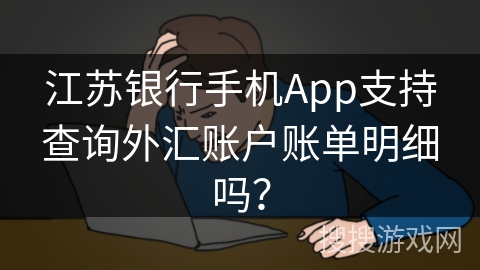 江苏银行手机App支持查询外汇账户账单明细吗？