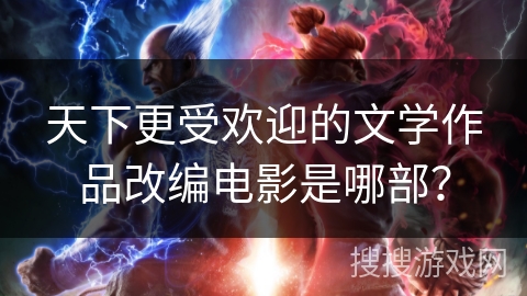 天下更受欢迎的文学作品改编电影是哪部？