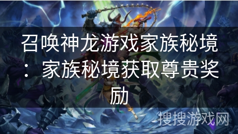 召唤神龙游戏家族秘境：家族秘境获取尊贵奖励