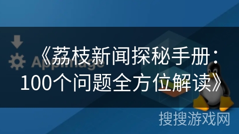《荔枝新闻探秘手册：100个问题全方位解读》