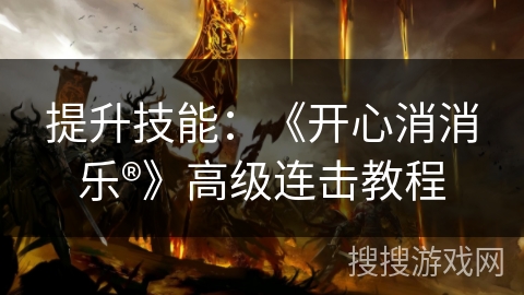提升技能：《开心消消乐®》高级连击教程