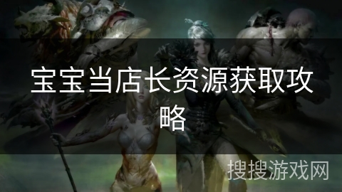 宝宝当店长资源获取攻略