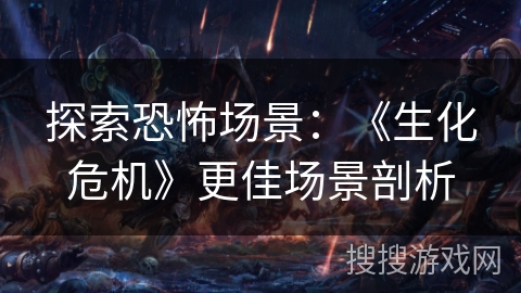 探索恐怖场景：《生化危机》更佳场景剖析