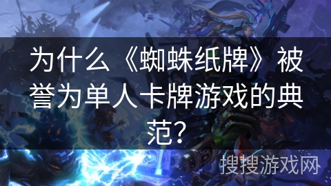 为什么《蜘蛛纸牌》被誉为单人卡牌游戏的典范？