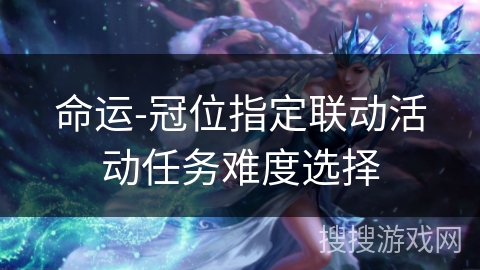 命运-冠位指定联动活动任务难度选择