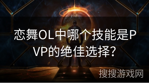 恋舞OL中哪个技能是PVP的绝佳选择？