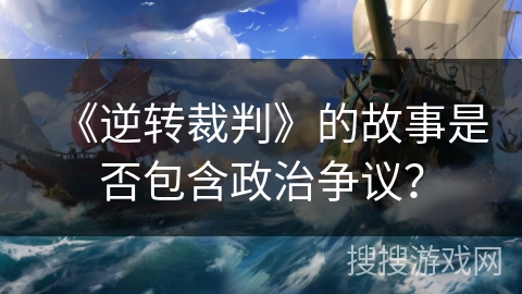 《逆转裁判》的故事是否包含政治争议？