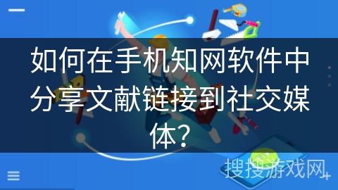 如何在手机知网软件中分享文献链接到社交媒体？