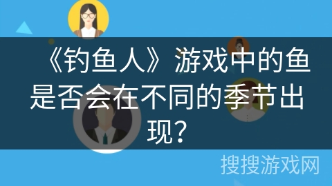 《钓鱼人》游戏中的鱼是否会在不同的季节出现？