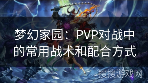 梦幻家园：PVP对战中的常用战术和配合方式