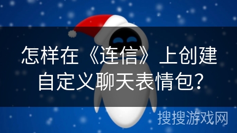 怎样在《连信》上创建自定义聊天表情包？