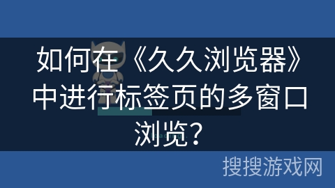 如何在《久久浏览器》中进行标签页的多窗口浏览？
