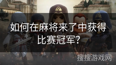 如何在麻将来了中获得比赛冠军？