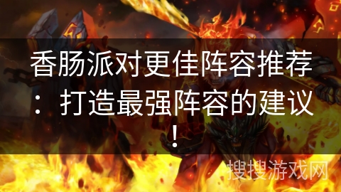 香肠派对更佳阵容推荐：打造最强阵容的建议！