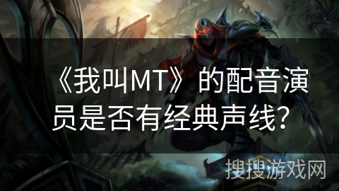 《我叫MT》的配音演员是否有经典声线？