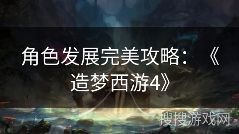 角色发展完美攻略：《造梦西游4》