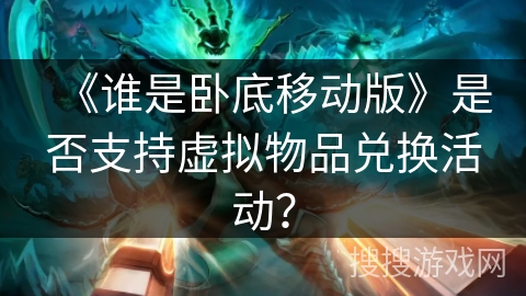 《谁是卧底移动版》是否支持虚拟物品兑换活动？