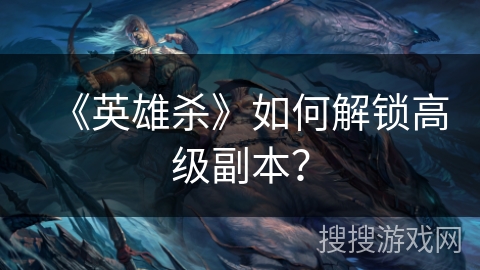 《英雄杀》如何解锁高级副本？
