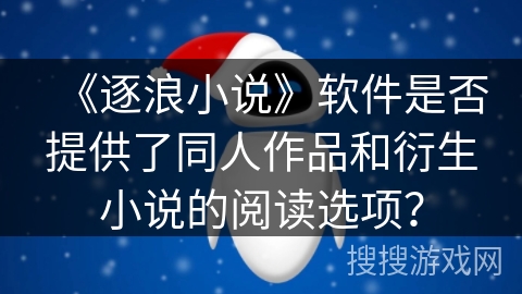 《逐浪小说》软件是否提供了同人作品和衍生小说的阅读选项？
