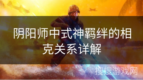 阴阳师中式神羁绊的相克关系详解