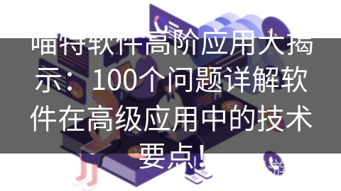 喵特软件高阶应用大揭示：100个问题详解软件在高级应用中的技术要点！