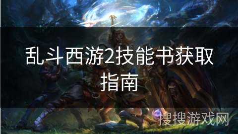 乱斗西游2技能书获取指南