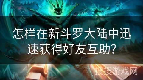 怎样在新斗罗大陆中迅速获得好友互助？