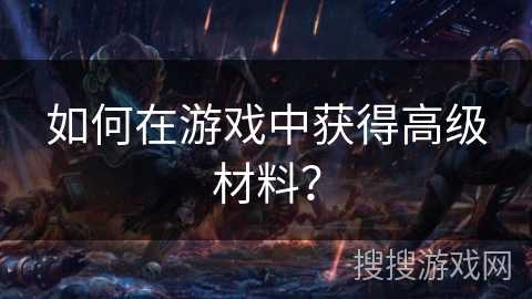 如何在游戏中获得高级材料？